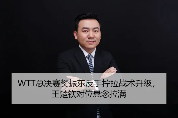 WTT总决赛樊振东反手拧拉战术升级，王楚钦对位悬念拉满