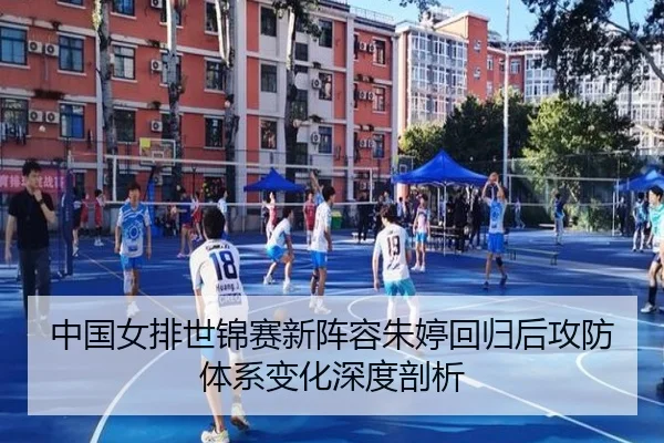 中国女排世锦赛新阵容朱婷回归后攻防体系变化深度剖析
