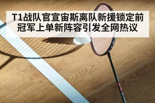 T1战队官宣宙斯离队新援锁定前冠军上单新阵容引发全网热议