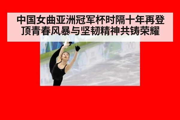 中国女曲亚洲冠军杯时隔十年再登顶青春风暴与坚韧精神共铸荣耀